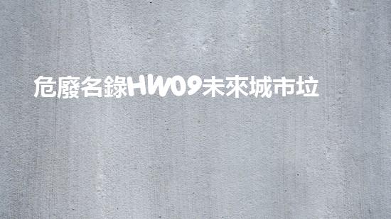 危廢名錄HW09未來城市垃圾處理革命，你參與了嗎？